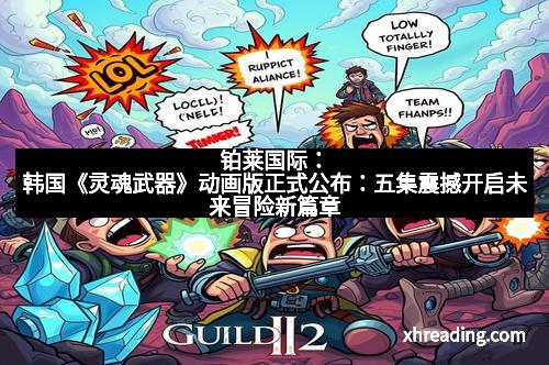 铂莱国际:韩国《灵魂武器》动画版正式公布:五集震撼开启未来冒险新篇章